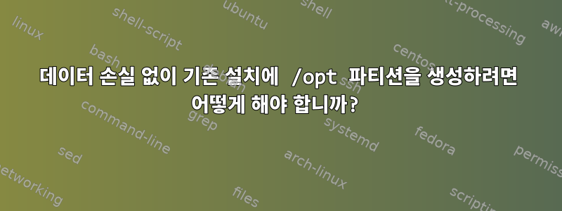 데이터 손실 없이 기존 설치에 /opt 파티션을 생성하려면 어떻게 해야 합니까?