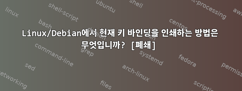 Linux/Debian에서 현재 키 바인딩을 인쇄하는 방법은 무엇입니까? [폐쇄]