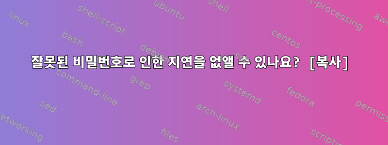 잘못된 비밀번호로 인한 지연을 없앨 수 있나요? [복사]