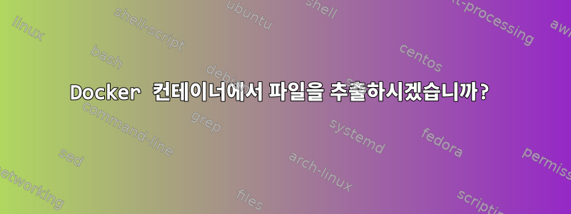 Docker 컨테이너에서 파일을 추출하시겠습니까?