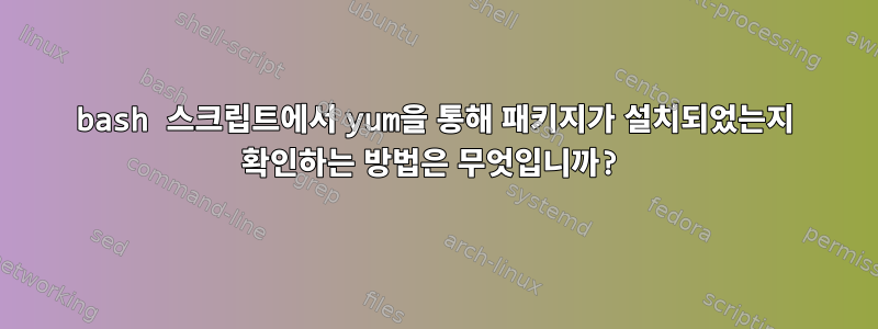 bash 스크립트에서 yum을 통해 패키지가 설치되었는지 확인하는 방법은 무엇입니까?