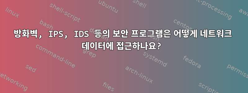 방화벽, IPS, IDS 등의 보안 프로그램은 어떻게 네트워크 데이터에 접근하나요?