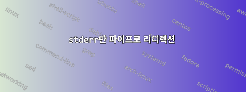 stderr만 파이프로 리디렉션