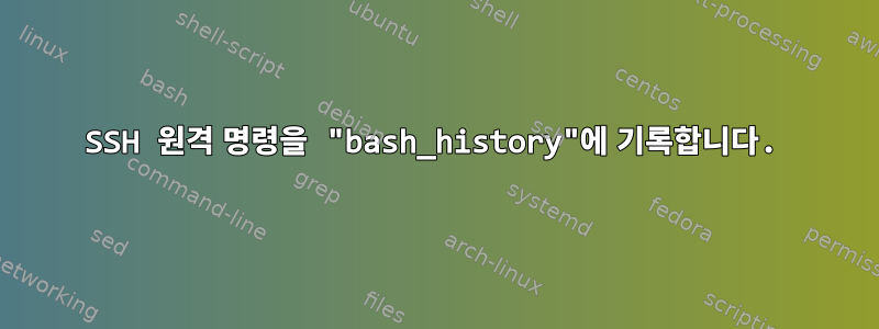 SSH 원격 명령을 "bash_history"에 기록합니다.