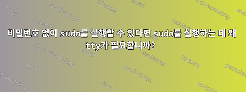 비밀번호 없이 sudo를 실행할 수 있다면 sudo를 실행하는 데 왜 tty가 필요합니까?