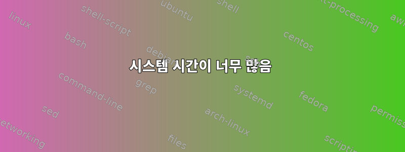 시스템 시간이 너무 많음