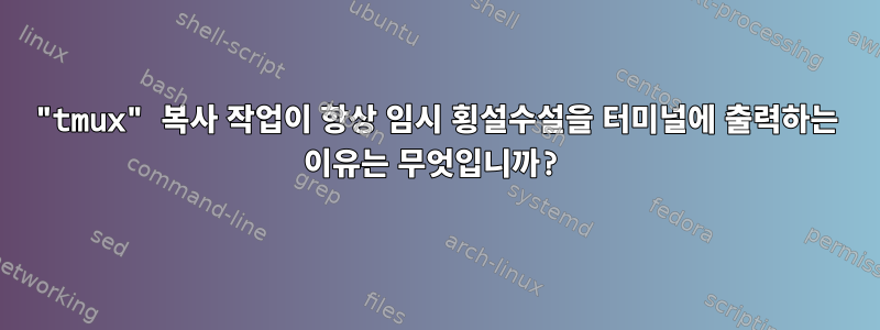 "tmux" 복사 작업이 항상 임시 횡설수설을 터미널에 출력하는 이유는 무엇입니까?