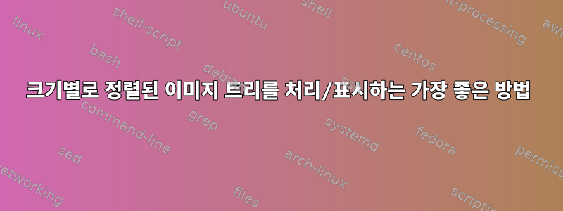 크기별로 정렬된 이미지 트리를 처리/표시하는 가장 좋은 방법