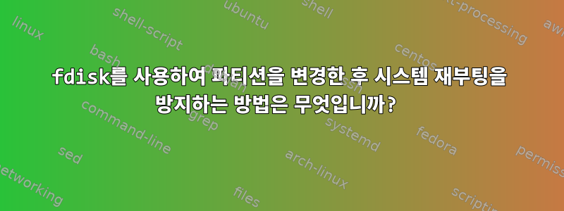 fdisk를 사용하여 파티션을 변경한 후 시스템 재부팅을 방지하는 방법은 무엇입니까?