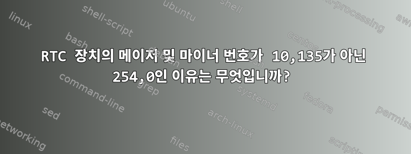 RTC 장치의 메이저 및 마이너 번호가 10,135가 아닌 254,0인 이유는 무엇입니까?