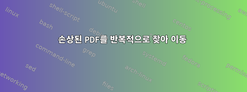 손상된 PDF를 반복적으로 찾아 이동