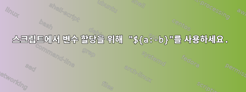 스크립트에서 변수 할당을 위해 "${a:-b}"를 사용하세요.