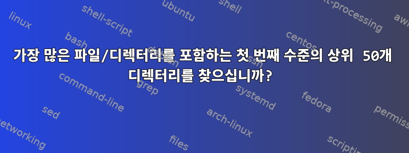 가장 많은 파일/디렉터리를 포함하는 첫 번째 수준의 상위 50개 디렉터리를 찾으십니까?