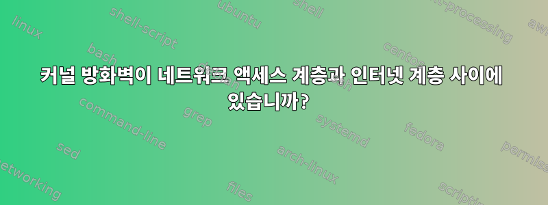 커널 방화벽이 네트워크 액세스 계층과 인터넷 계층 사이에 있습니까?