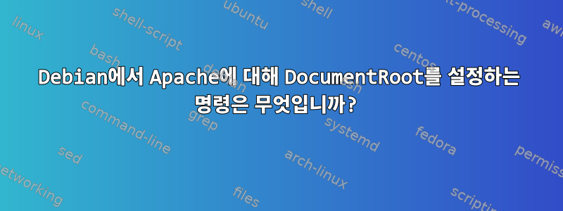 Debian에서 Apache에 대해 DocumentRoot를 설정하는 명령은 무엇입니까?