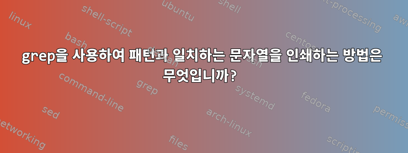 grep을 사용하여 패턴과 일치하는 문자열을 인쇄하는 방법은 무엇입니까?