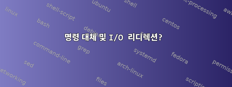 명령 대체 및 I/O 리디렉션?