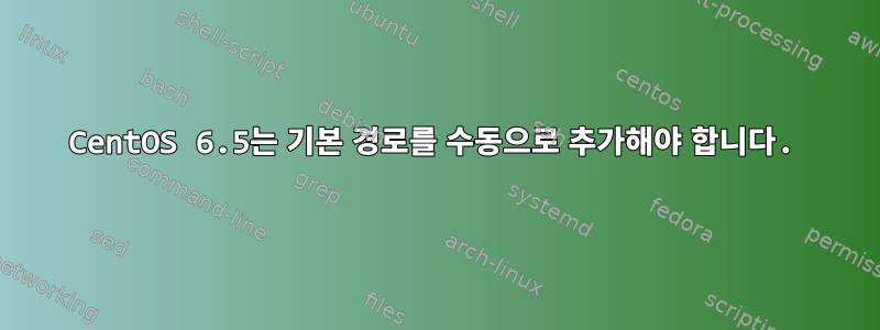 CentOS 6.5는 기본 경로를 수동으로 추가해야 합니다.