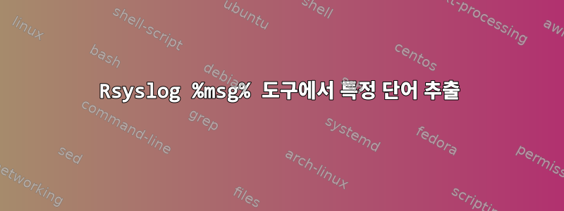 Rsyslog %msg% 도구에서 특정 단어 추출