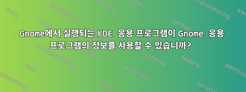 Gnome에서 실행되는 KDE 응용 프로그램이 Gnome 응용 프로그램의 정보를 사용할 수 있습니까?