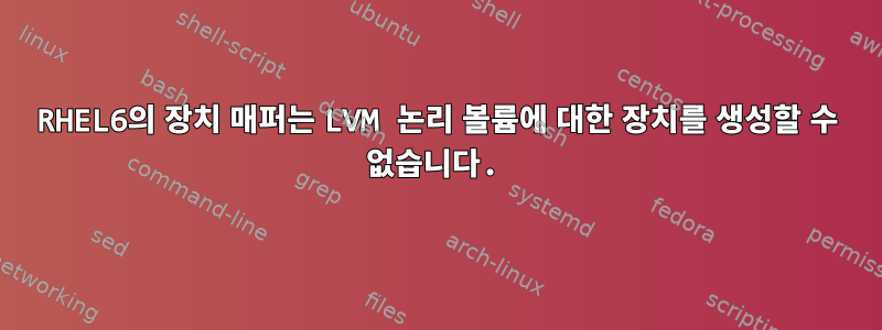 RHEL6의 장치 매퍼는 LVM 논리 볼륨에 대한 장치를 생성할 수 없습니다.