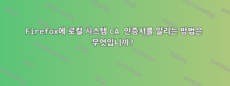 Firefox에 로컬 시스템 CA 인증서를 알리는 방법은 무엇입니까?