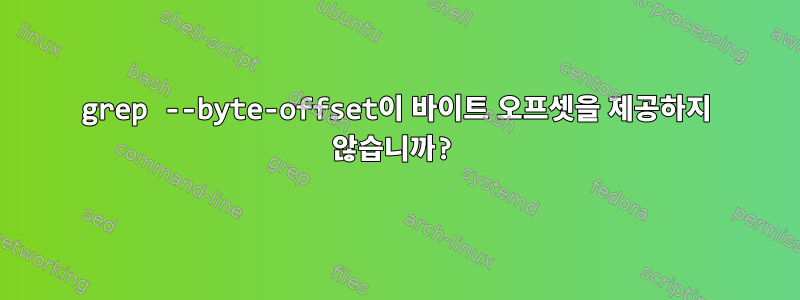 grep --byte-offset이 바이트 오프셋을 제공하지 않습니까?