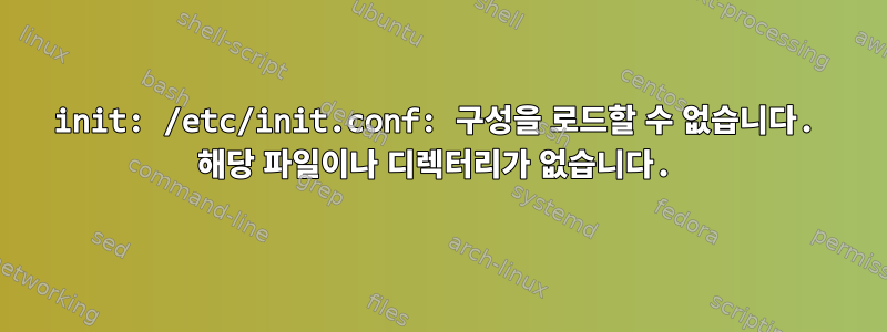 init: /etc/init.conf: 구성을 로드할 수 없습니다. 해당 파일이나 디렉터리가 없습니다.