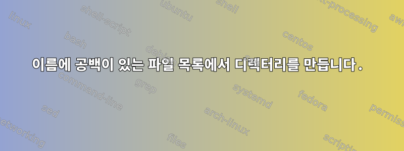 이름에 공백이 있는 파일 목록에서 디렉터리를 만듭니다.