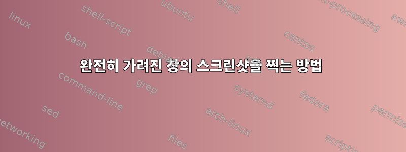 완전히 가려진 창의 스크린샷을 찍는 방법