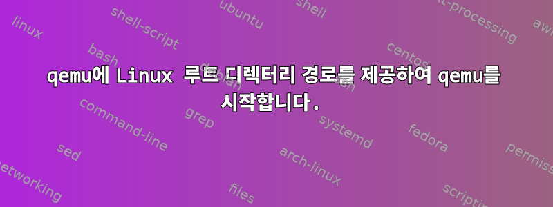 qemu에 Linux 루트 디렉터리 경로를 제공하여 qemu를 시작합니다.