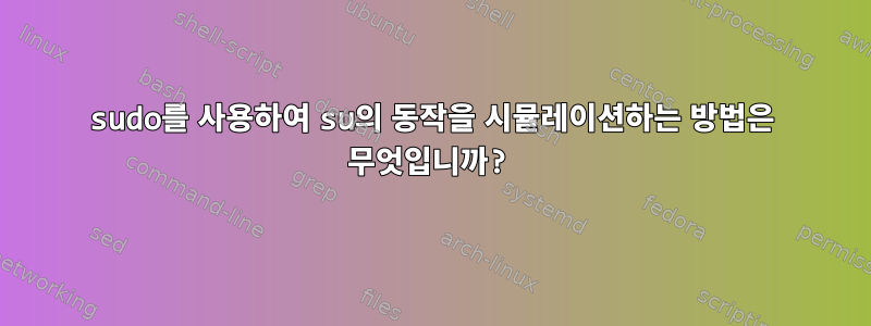 sudo를 사용하여 su의 동작을 시뮬레이션하는 방법은 무엇입니까?