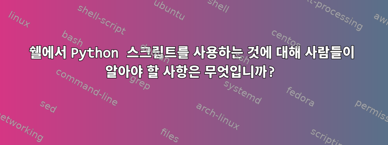 쉘에서 Python 스크립트를 사용하는 것에 대해 사람들이 알아야 할 사항은 무엇입니까?