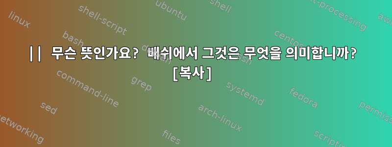 || 무슨 뜻인가요? 배쉬에서 그것은 무엇을 의미합니까? [복사]