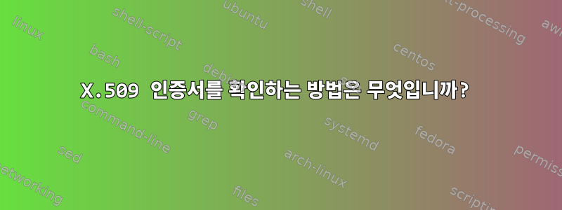 X.509 인증서를 확인하는 방법은 무엇입니까?