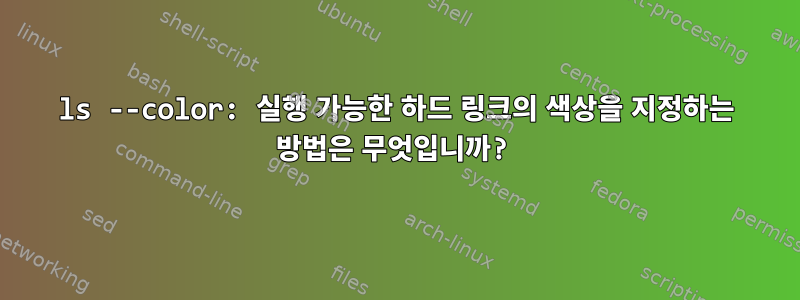 ls --color: 실행 가능한 하드 링크의 색상을 지정하는 방법은 무엇입니까?