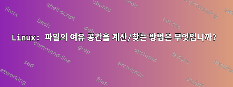 Linux: 파일의 여유 공간을 계산/찾는 방법은 무엇입니까?