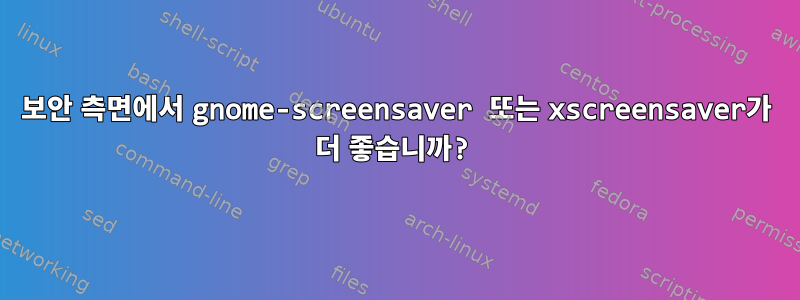 보안 측면에서 gnome-screensaver 또는 xscreensaver가 더 좋습니까?