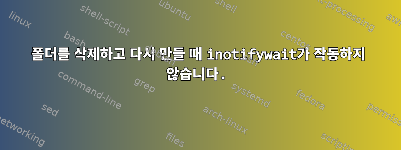 폴더를 삭제하고 다시 만들 때 inotifywait가 작동하지 않습니다.