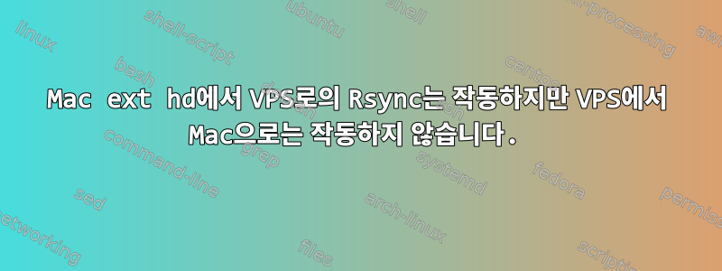 Mac ext hd에서 VPS로의 Rsync는 작동하지만 VPS에서 Mac으로는 작동하지 않습니다.