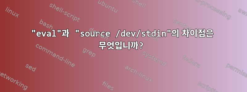 "eval"과 "source /dev/stdin"의 차이점은 무엇입니까?