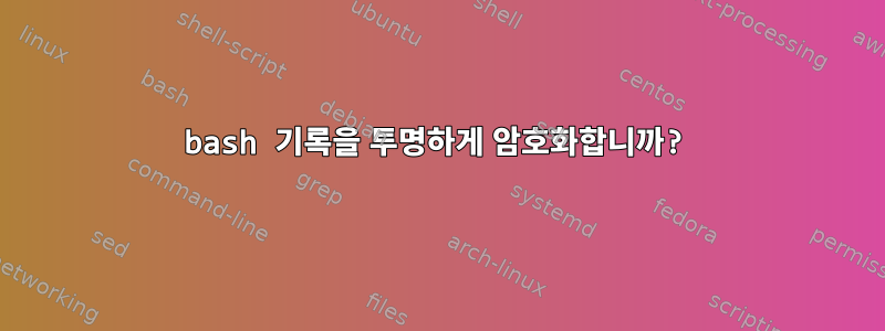 bash 기록을 투명하게 암호화합니까?