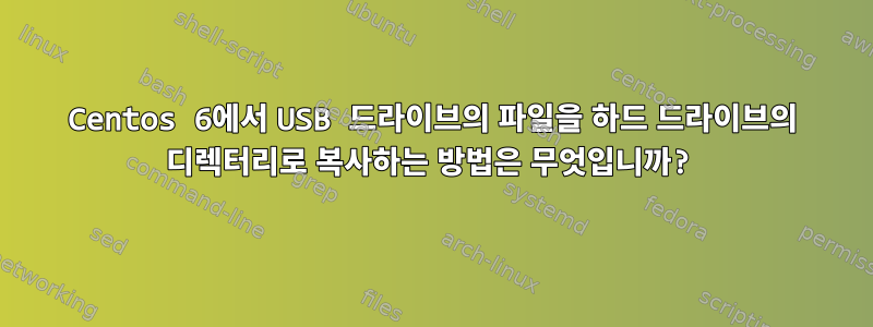 Centos 6에서 USB 드라이브의 파일을 하드 드라이브의 디렉터리로 복사하는 방법은 무엇입니까?