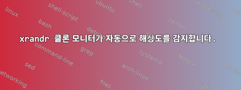 xrandr 클론 모니터가 자동으로 해상도를 감지합니다.