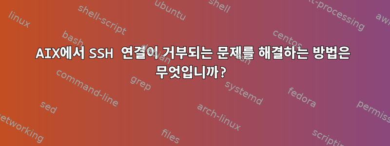 AIX에서 SSH 연결이 거부되는 문제를 해결하는 방법은 무엇입니까?