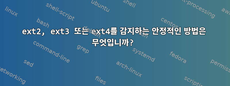 ext2, ext3 또는 ext4를 감지하는 안정적인 방법은 무엇입니까?