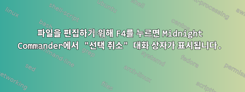 파일을 편집하기 위해 F4를 누르면 Midnight Commander에서 "선택 취소" 대화 상자가 표시됩니다.