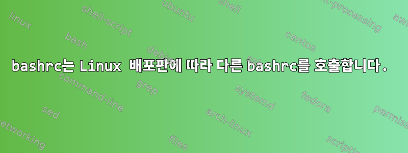 bashrc는 Linux 배포판에 따라 다른 bashrc를 호출합니다.