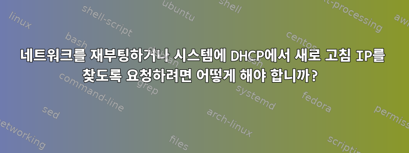 네트워크를 재부팅하거나 시스템에 DHCP에서 새로 고침 IP를 찾도록 요청하려면 어떻게 해야 합니까?