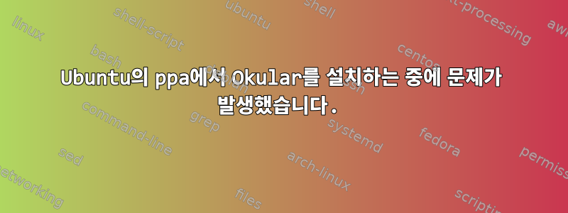 Ubuntu의 ppa에서 Okular를 설치하는 중에 문제가 발생했습니다.